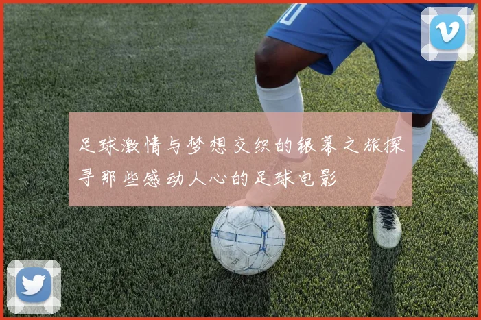 足球激情与梦想交织的银幕之旅探寻那些感动人心的足球电影