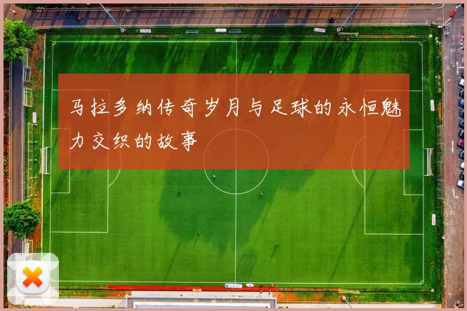 马拉多纳传奇岁月与足球的永恒魅力交织的故事