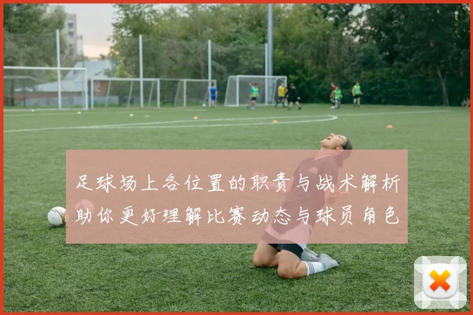 足球场上各位置的职责与战术解析助你更好理解比赛动态与球员角色
