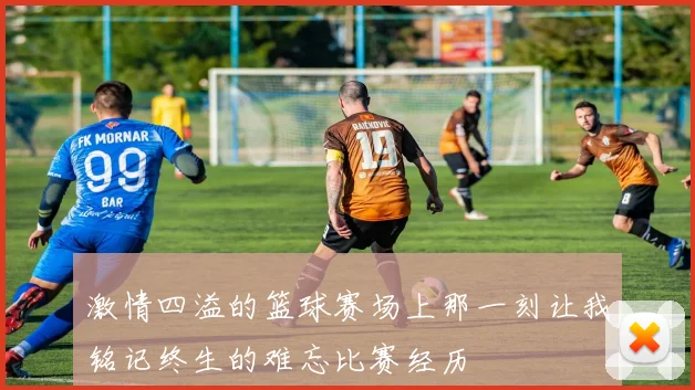 激情四溢的篮球赛场上那一刻让我铭记终生的难忘比赛经历