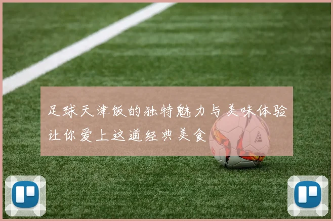 足球天津饭的独特魅力与美味体验让你爱上这道经典美食