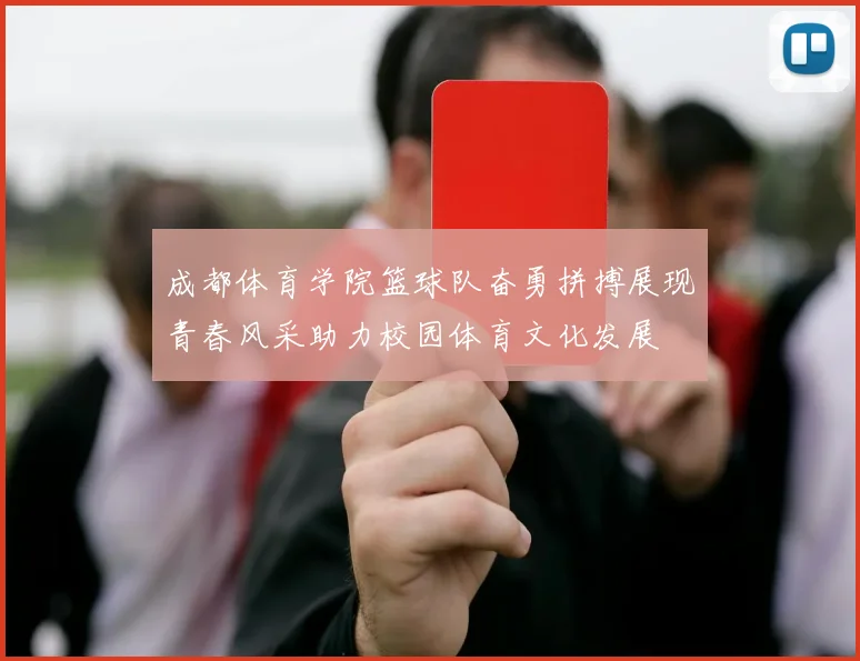 成都体育学院篮球队奋勇拼搏展现青春风采助力校园体育文化发展