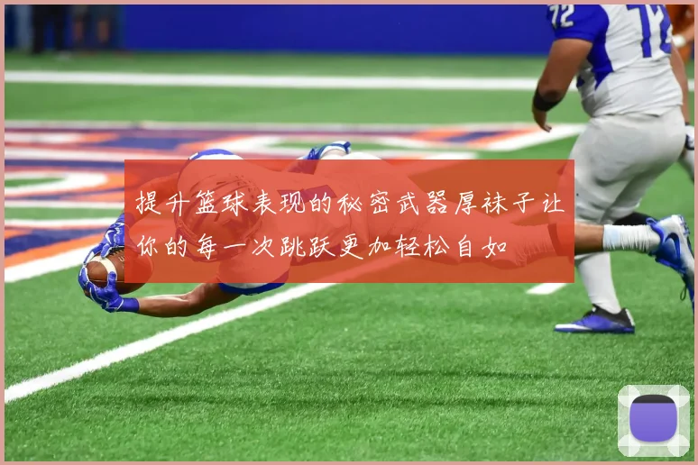 提升篮球表现的秘密武器厚袜子让你的每一次跳跃更加轻松自如