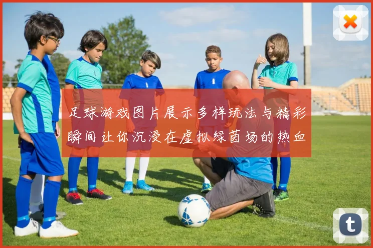 足球游戏图片展示多样玩法与精彩瞬间让你沉浸在虚拟绿茵场的热血激情中