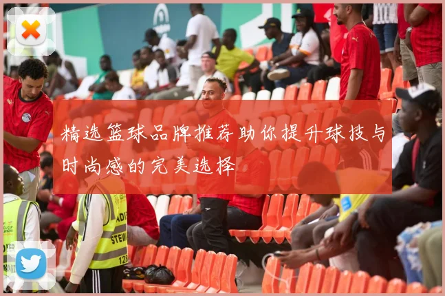 精选篮球品牌推荐助你提升球技与时尚感的完美选择