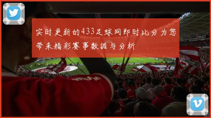 实时更新的433足球网即时比分为您带来精彩赛事数据与分析