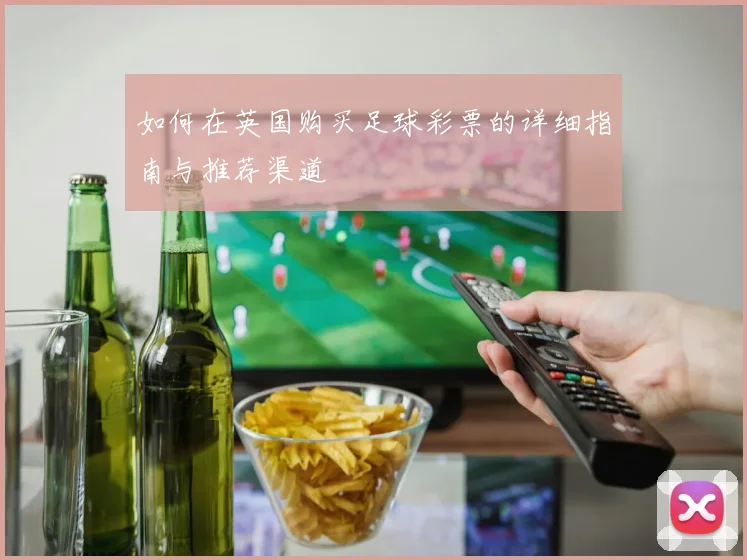 如何在英国购买足球彩票的详细指南与推荐渠道